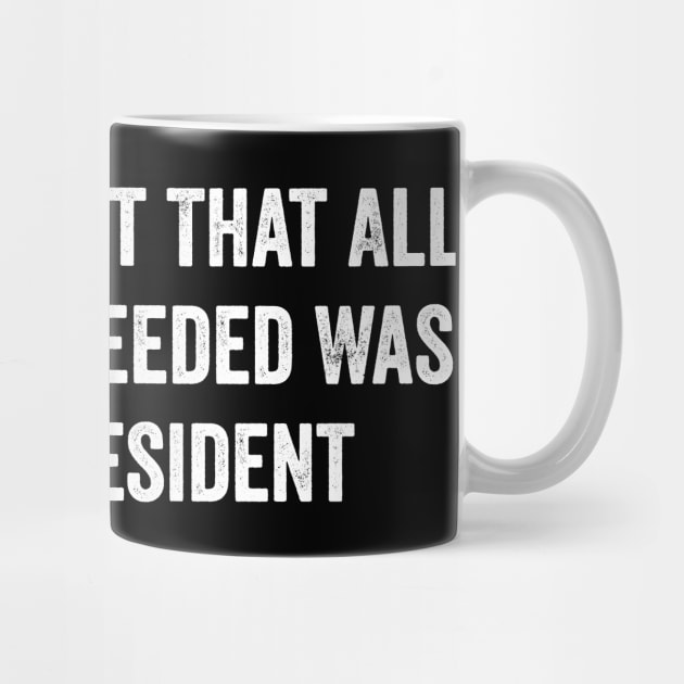 It Turned Out That All We Really Needed Was A New President - Funny Trump Quote by ArtistTee ⭐⭐⭐⭐⭐